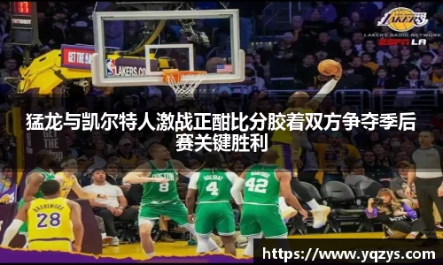 猛龙与凯尔特人激战正酣比分胶着双方争夺季后赛关键胜利